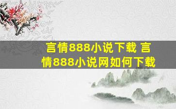 言情888小说下载 言情888小说网如何下载